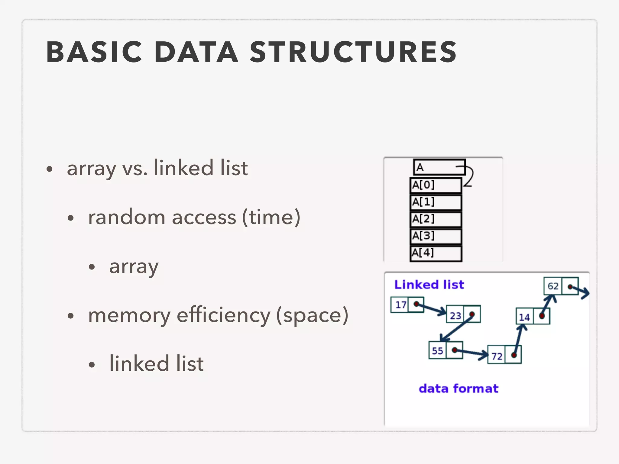 BASIC DATA STRUCTURES • array vs. linked list • random access (time) • array • memory efﬁciency (space) • linked list 