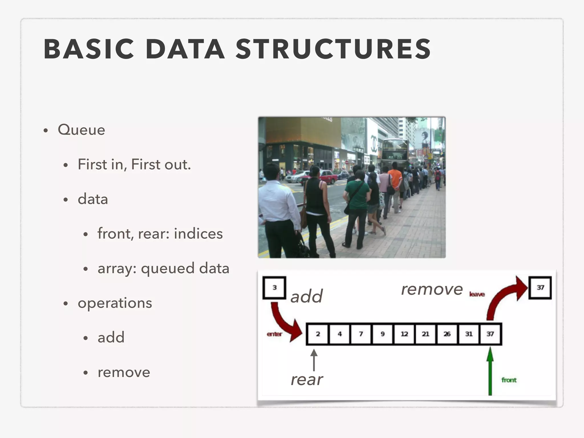 BASIC DATA STRUCTURES • Queue • First in, First out. • data • front, rear: indices • array: queued data • operations • add • remove rear add remove 