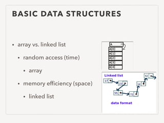 BASIC DATA STRUCTURES
• array vs. linked list
• random access (time)
• array
• memory efﬁciency (space)
• linked list
 