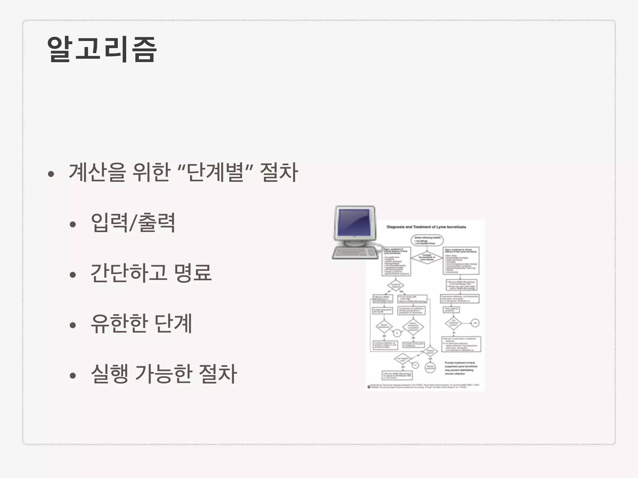 알고리즘 • 계산을 위한 “단계별” 절차 • 입력/출력 • 간단하고 명료 • 유한한 단계 • 실행 가능한 절차 