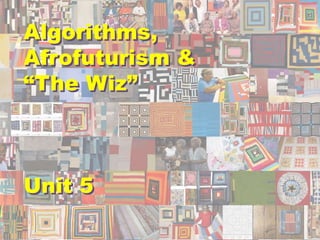 Algorithms,
Afrofuturism &
“The Wiz”
Unit 5
Algorithms,
Afrofuturism &
“The Wiz”
Unit 5
 