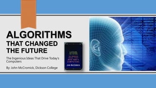 ALGORITHMS
THAT CHANGED
THE FUTURE
The Ingenious Ideas That Drive Today’s
Computers
By: John McCromick, Dickson College
 