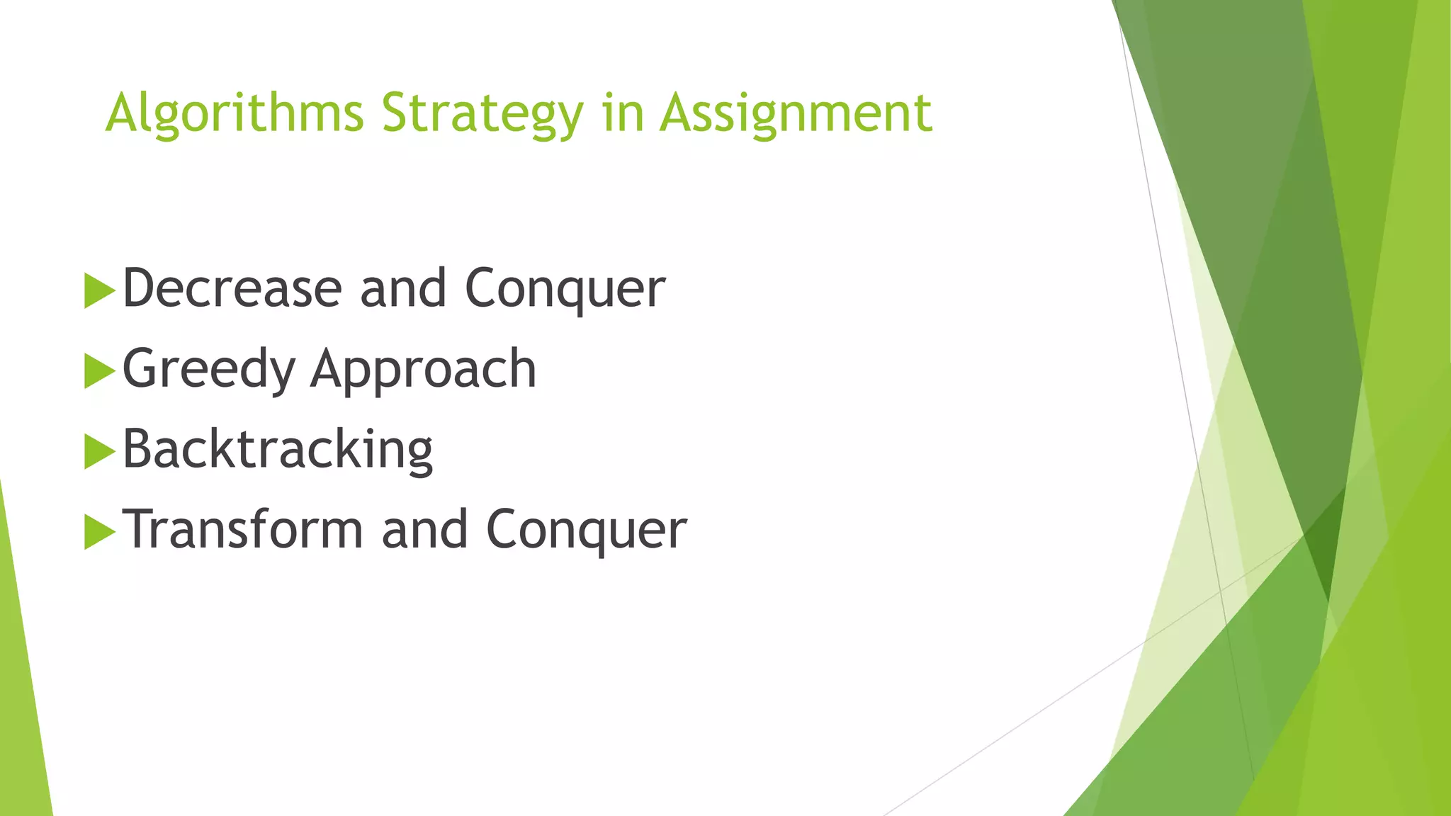 Algorithms Strategy in Assignment
Decrease and Conquer
Greedy Approach
Backtracking
Transform and Conquer
 