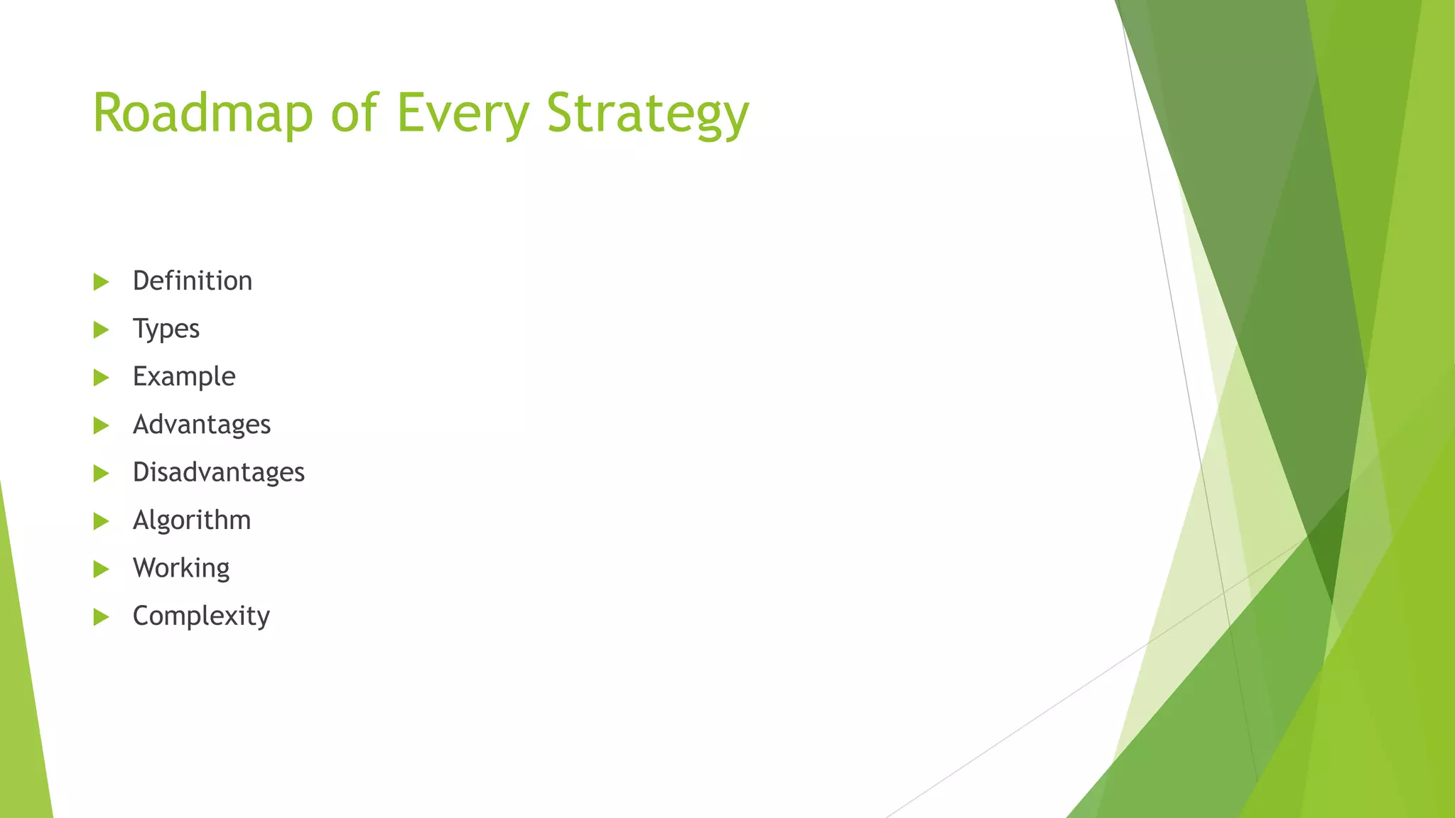Roadmap of Every Strategy
 Definition
 Types
 Example
 Advantages
 Disadvantages
 Algorithm
 Working
 Complexity
 