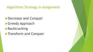 Algorithms Strategy in Assignment
Decrease and Conquer
Greedy Approach
Backtracking
Transform and Conquer
 