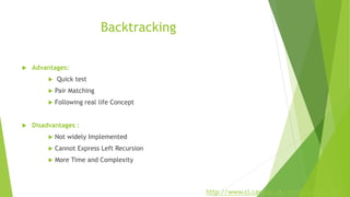 Backtracking
 Advantages:
 Quick test
 Pair Matching
 Following real life Concept
 Disadvantages :
 Not widely Implemented
 Cannot Express Left Recursion
 More Time and Complexity
http://www.cl.cam.ac.uk/~mr10/backtrk.pdf
 