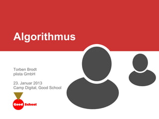Algorithmus
Torben Brodt
plista GmbH
23. Januar 2013
Camp Digital, Good School
 