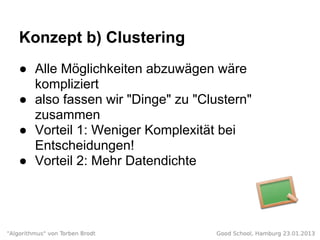 Konzept b) Clustering
● Alle Möglichkeiten abzuwägen wäre
kompliziert
● also fassen wir "Dinge" zu "Clustern"
zusammen
● V...