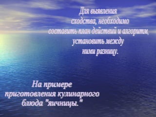 Для выявления сходства, необходимо составить план действий и алгоритм, установить между ними разницу. На примере приготовления кулинарного  блюда "яичницы."  