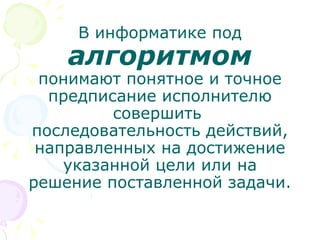 В информатике под  алгоритмом   понимают понятное и точное предписание исполнителю совершить  последовательность действий, направленных на достижение указанной цели или на решение поставленной задачи. 