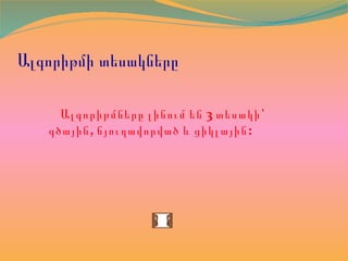 Ալգորիթմի տեսակները
3Ալգորիթմները լինում են տեսակի՝
, :գծային ճյուղավորված և ցիկլային
 