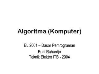 Algoritma (Komputer) EL 2001 – Dasar Pemrograman Budi Rahardjo Teknik Elektro ITB - 2004 