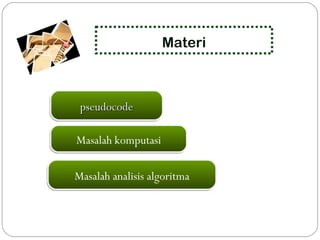 pseudocode
pseudocode
Materi
Masalah analisis algoritma
Masalah komputasi
 