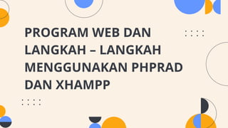 PROGRAM WEB DAN
LANGKAH – LANGKAH
MENGGUNAKAN PHPRAD
DAN XHAMPP
 