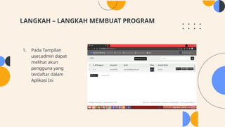 LANGKAH – LANGKAH MEMBUAT PROGRAM
1. Pada Tampilan
user,admin dapat
melihat akun
pengguna yang
terdaftar dalam
Aplikasi Ini
 