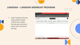 LANGKAH – LANGKAH MEMBUAT PROGRAM
1. Pada Tampilan Barang
keluar,Admin dapat
melihat dan megisi
barang apa saja yang
keluar dari inventaris
barang.
 