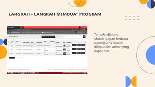 LANGKAH – LANGKAH MEMBUAT PROGRAM
1. Tampilan Barang
Masuk ,bagian terdapat
Barang yang masuk
diinput oleh admin yang
dapat diisi.
 