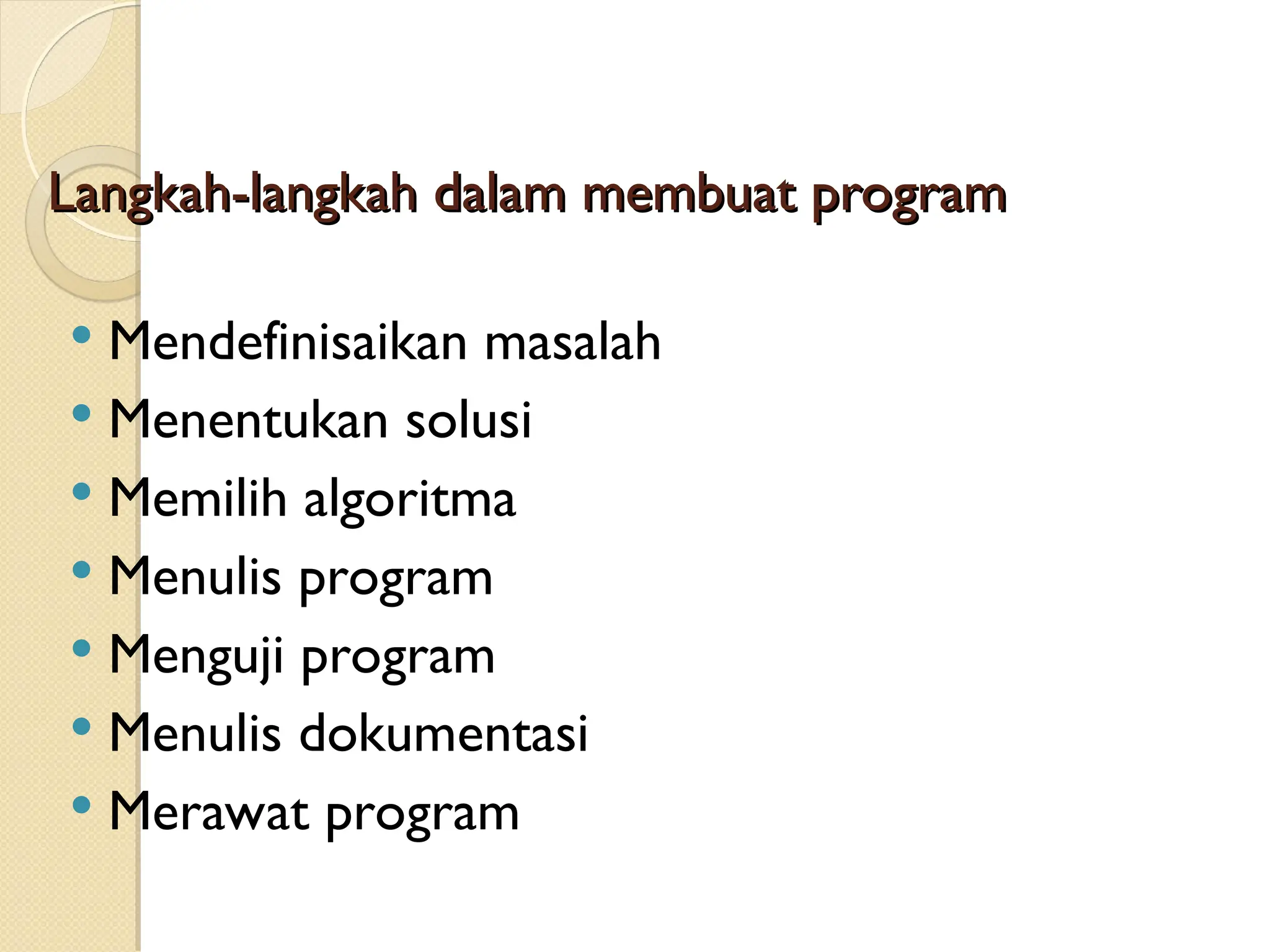 Langkah-langkah dalam membuat program
Langkah-langkah dalam membuat program
 Mendefinisaikan masalah
 Menentukan solusi
 Memilih algoritma
 Menulis program
 Menguji program
 Menulis dokumentasi
 Merawat program
 