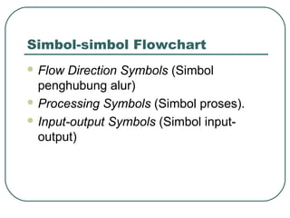 Simbol-simbol Flowchart
 Flow

Direction Symbols (Simbol
penghubung alur)
 Processing Symbols (Simbol proses).
 Input-output Symbols (Simbol inputoutput)

 