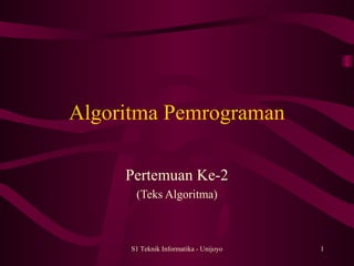 Algoritma Pemrograman 
Pertemuan Ke-2 
(Teks Algoritma) 
S1 Teknik Informatika - Unijoyo 1 
 