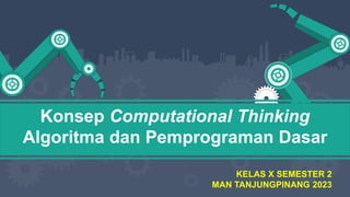 Konsep Computational Thinking
Algoritma dan Pemprograman Dasar
KELAS X SEMESTER 2
MAN TANJUNGPINANG 2023
 
