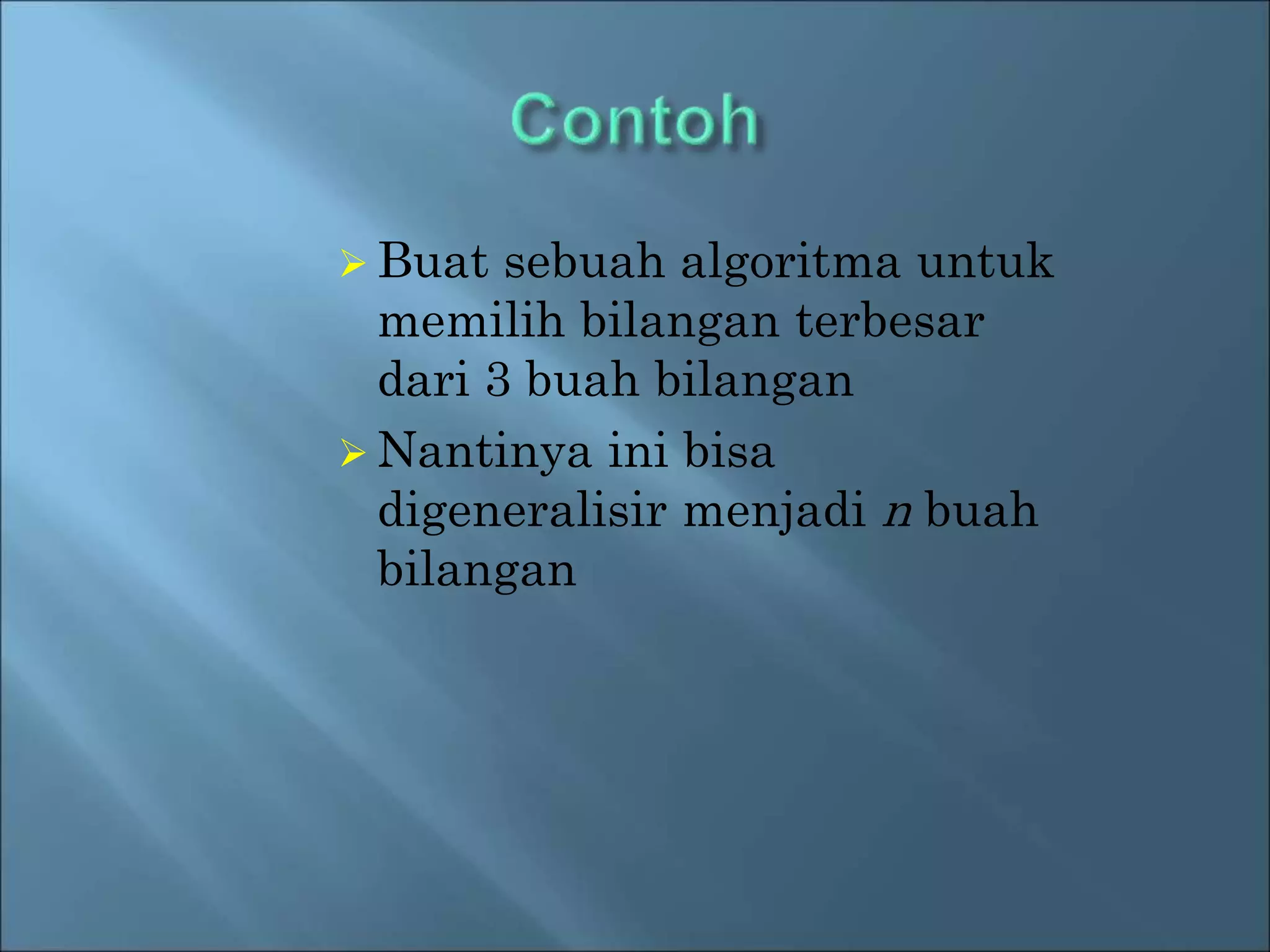 Buat sebuah algoritma untuk 
memilih bilangan terbesar 
dari 3 buah bilangan 
 Nantinya ini bisa 
digeneralisir menjadi n buah 
bilangan 
 
