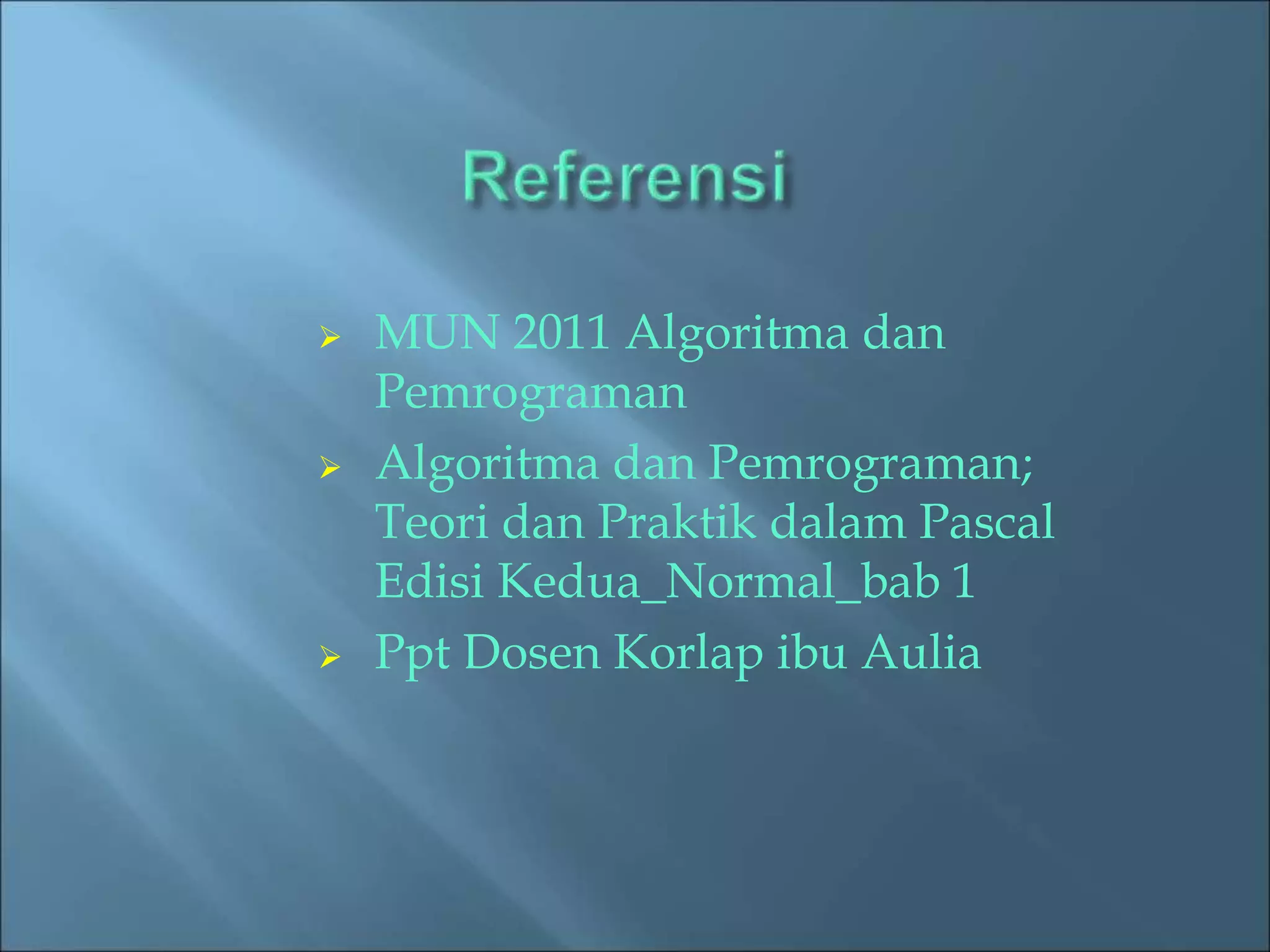  MUN 2011 Algoritma dan 
Pemrograman 
 Algoritma dan Pemrograman; 
Teori dan Praktik dalam Pascal 
Edisi Kedua_Normal_bab 1 
 Ppt Dosen Korlap ibu Aulia 
 