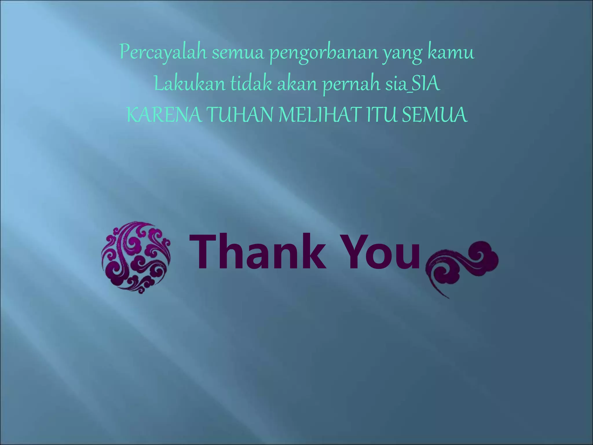 Percayalah semua pengorbanan yang kamu 
Lakukan tidak akan pernah sia_SIA 
KARENA TUHAN MELIHAT ITU SEMUA 
Thank You 
