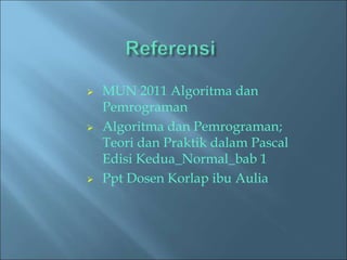  MUN 2011 Algoritma dan 
Pemrograman 
 Algoritma dan Pemrograman; 
Teori dan Praktik dalam Pascal 
Edisi Kedua_Normal_bab 1 
 Ppt Dosen Korlap ibu Aulia 
 
