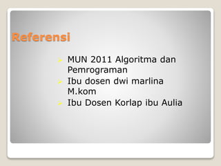 Referensi 
 MUN 2011 Algoritma dan 
Pemrograman 
 Ibu dosen dwi marlina 
M.kom 
 Ibu Dosen Korlap ibu Aulia 
