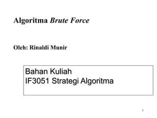Algoritma Brute Force


Oleh: Rinaldi Munir



    Bahan Kuliah
    IF3051 Strategi Algoritma


                                1
 