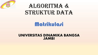 Algoritma &
Struktur data
Matrikulasi
UNIVERSITAS DINAMIKA BANGSA
JAMBI
 