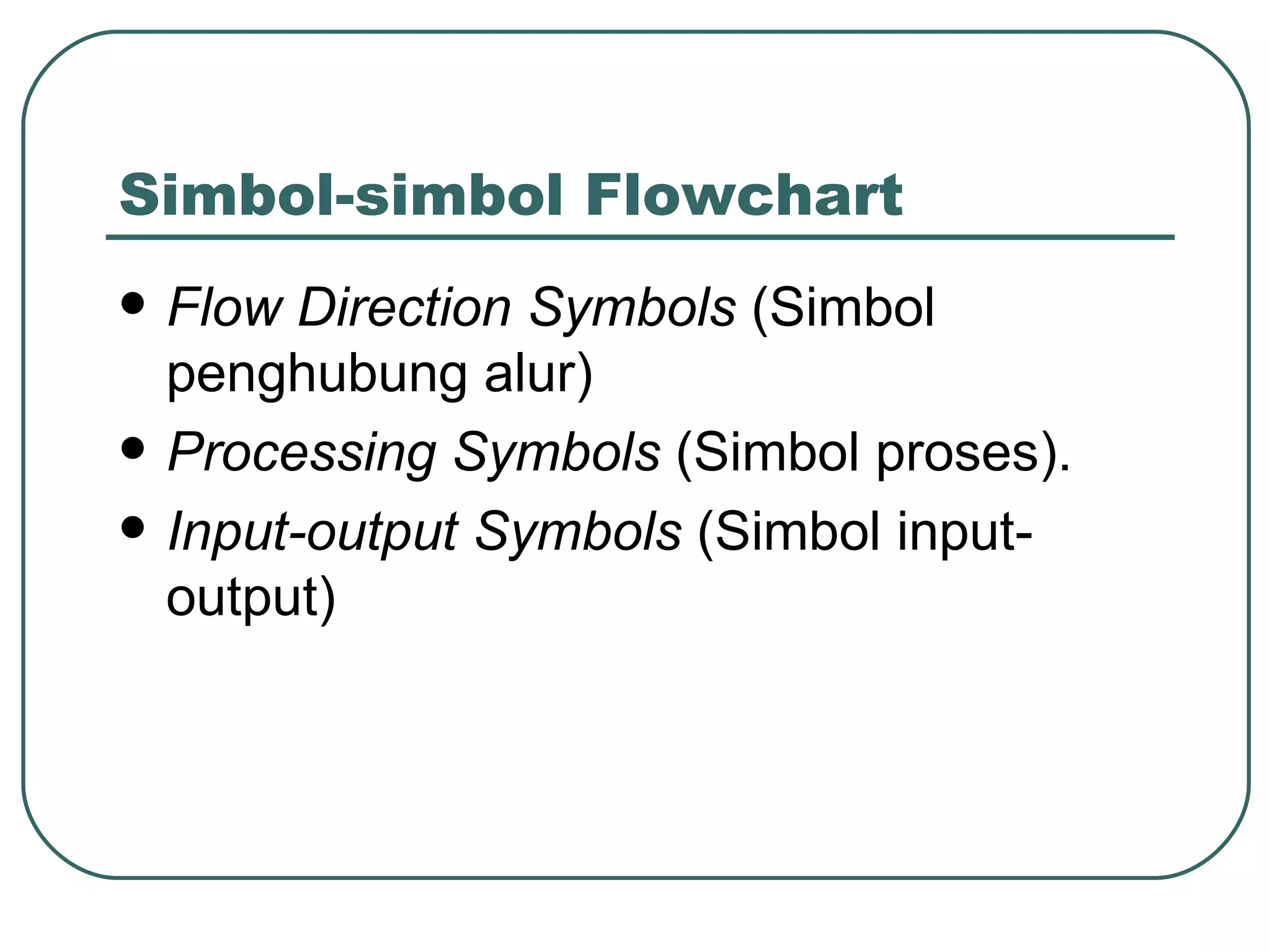 Simbol-simbol Flowchart Flow Direction Symbols  (Simbol penghubung alur) Processing Symbols  (Simbol proses). Input-output Symbols  (Simbol input-output) 