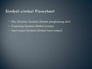 • Flow Direction Symbols (Simbol penghubung alur)
• Processing Symbols (Simbol proses).
• Input-output Symbols (Simbol input-output)
 