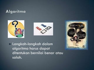    Langkah-langkah dalam
    algoritma harus dapat
    ditentukan bernilai benar atau
    salah.
 