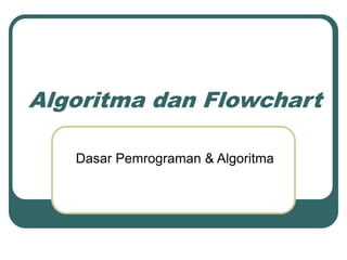Algoritma dan Flowchart
Dasar Pemrograman & Algoritma
 