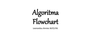 Algoritma
Flowchart
Leonardus Annies W.P,S.Pd.
 