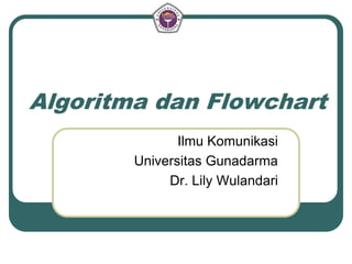 Algoritma dan Flowchart
Ilmu Komunikasi
Universitas Gunadarma
Dr. Lily Wulandari
 
