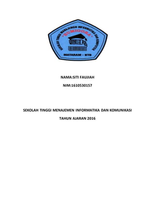 NAMA:SITI FAUJIAH
NIM:1610530157
SEKOLAH TINGGI MENAJEMEN INFORMATIKA DAN KOMUNIKASI
TAHUN AJARAN 2016
 
