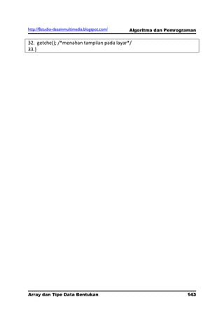 http://8studio-desainmultimedia.blogspot.com/   Algoritma dan Pemrograman


32. getche(); /*menahan tampilan pada layar*/
33.}




Array dan Tipe Data Bentukan                                         143
                                                                 PAGE 10
 