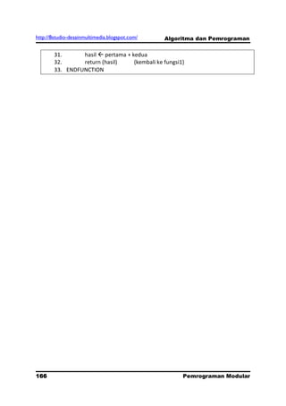 http://8studio-desainmultimedia.blogspot.com/   Algoritma dan Pemrograman

        31.      hasil  pertama + kedua
        32.      return (hasil)     {kembali ke fungsi1}
        33. ENDFUNCTION




166                                                    Pemrograman Modular
                                                                  PAGE 10
 