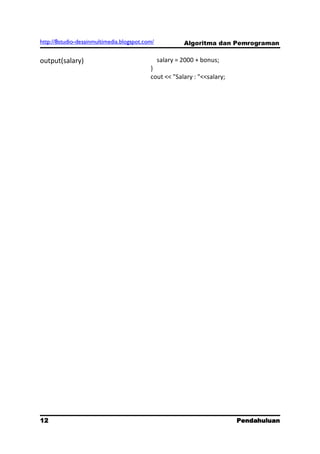 http://8studio-desainmultimedia.blogspot.com/          Algoritma dan Pemrograman

output(salary)                               salary = 2000 + bonus;
                                           }
                                           cout << "Salary : "<<salary;




12                                                                        Pendahuluan
                                                                             PAGE 10
 