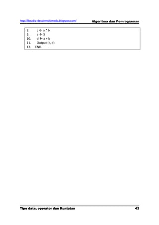 http://8studio-desainmultimedia.blogspot.com/   Algoritma dan Pemrograman

     8.      ca*b
     9.      a5
     10.     da+b
     11.     Output (c, d)
     12.    END.




Tipe data, operator dan Runtutan                                      43
                                                                 PAGE 10
 