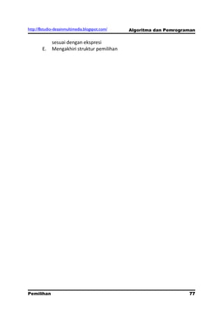 http://8studio-desainmultimedia.blogspot.com/   Algoritma dan Pemrograman

             sesuai dengan ekspresi
        E.   Mengakhiri struktur pemilihan




Pemilihan                                                             77
                                                                 PAGE 10
 