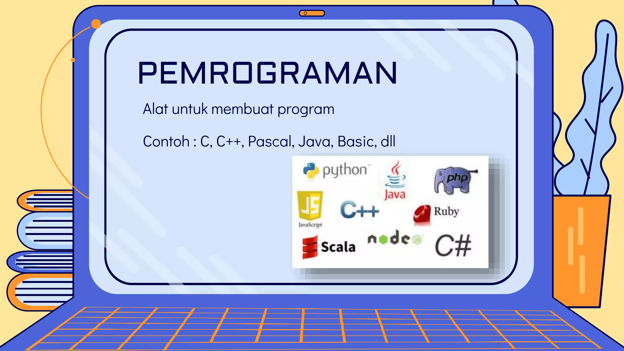 PEMROGRAMAN
Alat untuk membuat program
Contoh : C, C++, Pascal, Java, Basic, dll
 