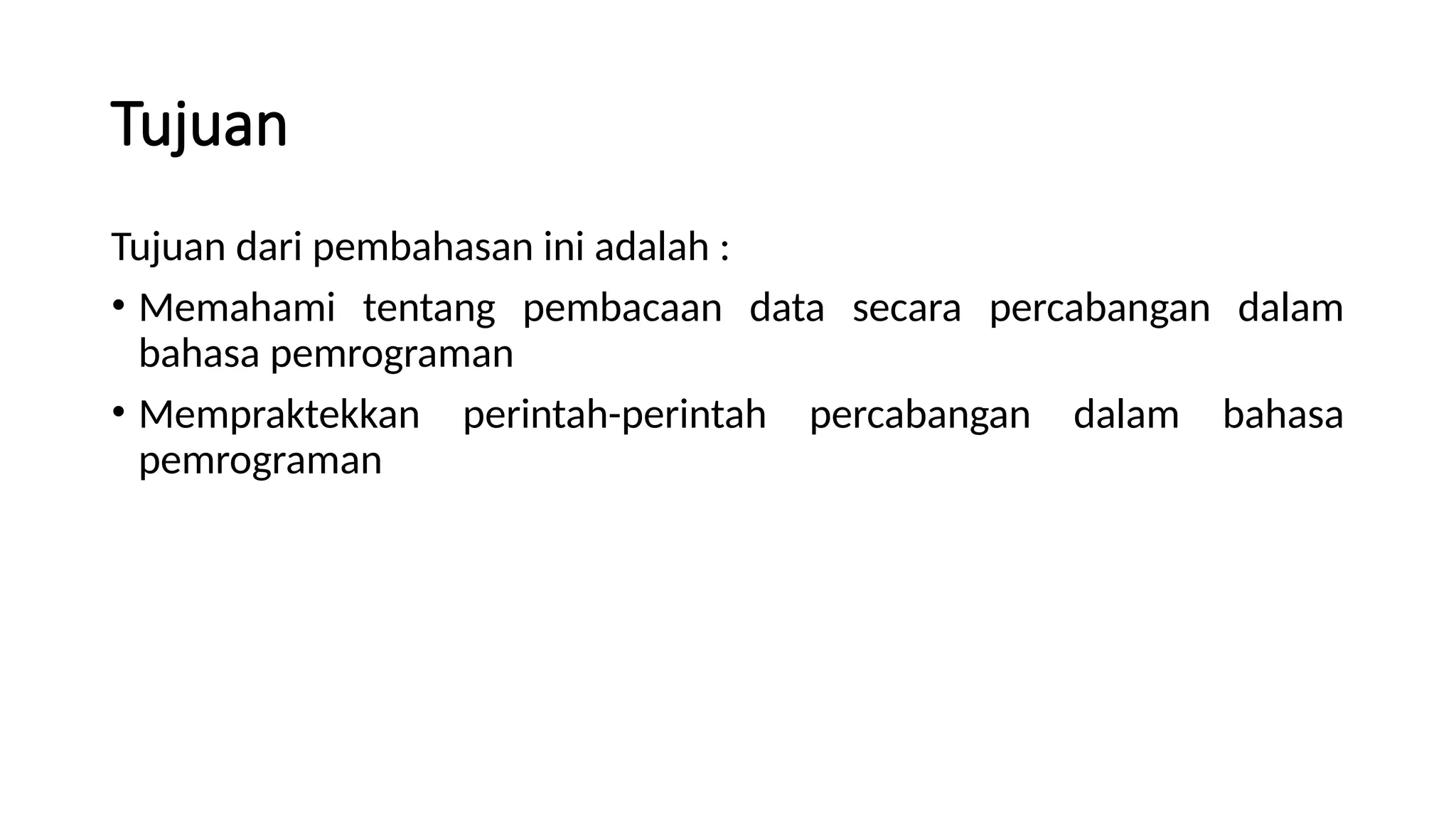 Tujuan
Tujuan dari pembahasan ini adalah :
• Memahami tentang pembacaan data secara percabangan dalam
bahasa pemrograman
• Mempraktekkan perintah-perintah percabangan dalam bahasa
pemrograman
 