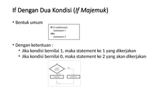If Dengan Dua Kondisi (If Majemuk)
• Bentuk umum
• Dengan ketentuan :
• Jika kondisi bernilai 1, maka statement ke 1 yang dikerjakan
• Jika kondisi bernilai 0, maka statement ke 2 yang akan dikerjakan
 