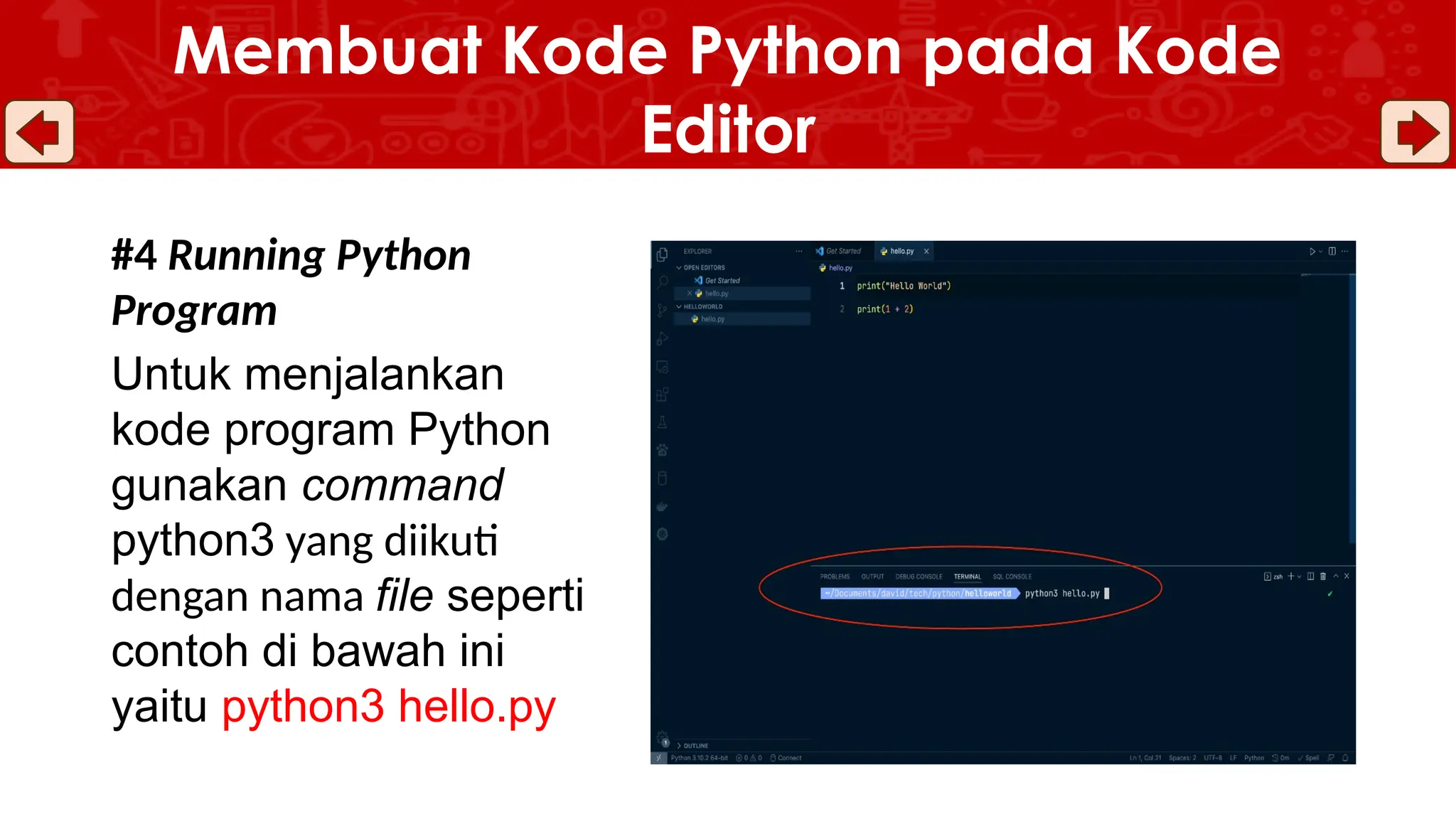 #4 Running Python
Program
Untuk menjalankan
kode program Python
gunakan command
python3 yang diikuti
dengan nama file seperti
contoh di bawah ini
yaitu python3 hello.py
Membuat Kode Python pada Kode
Editor
 
