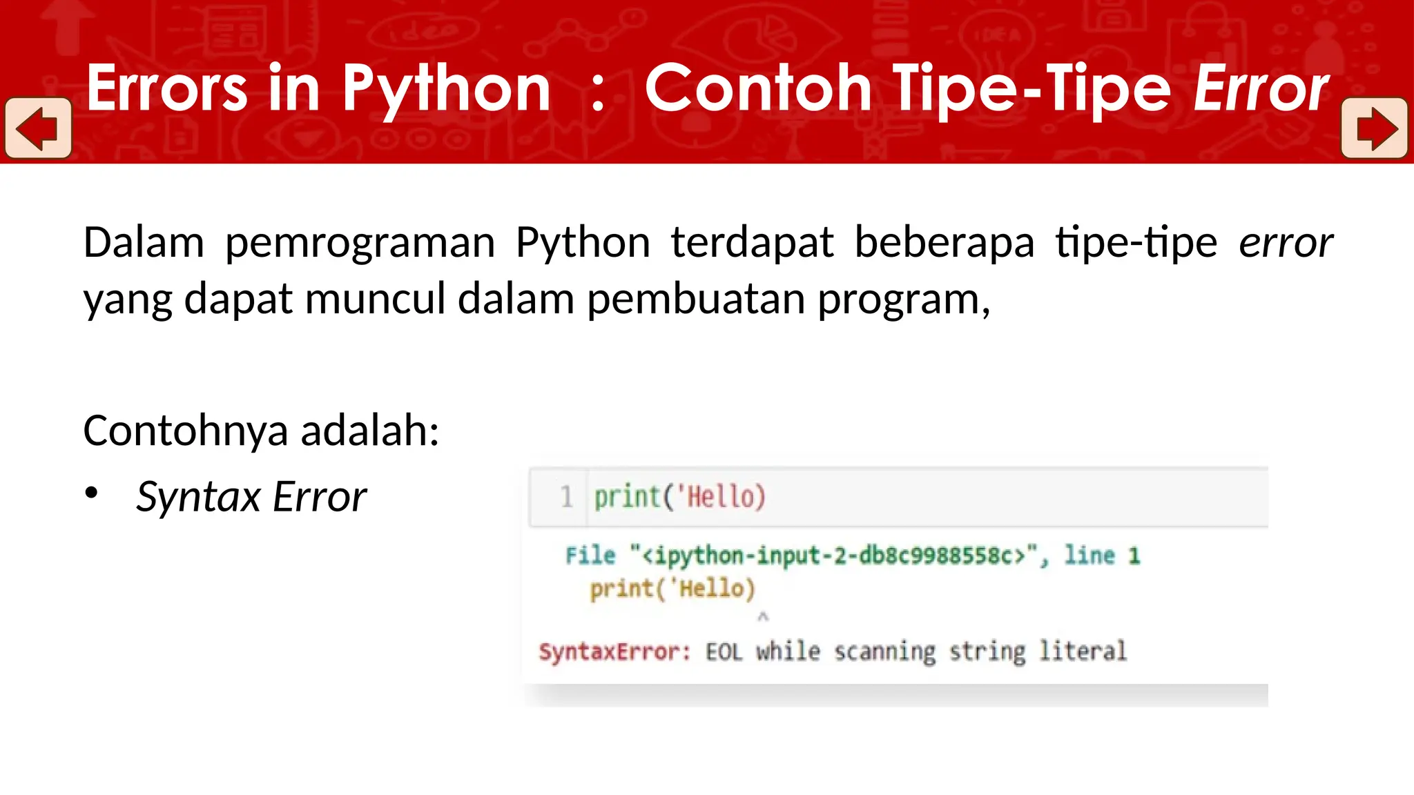 Dalam pemrograman Python terdapat beberapa tipe-tipe error
yang dapat muncul dalam pembuatan program,
Contohnya adalah:
• Syntax Error
Errors in Python : Contoh Tipe-Tipe Error
 