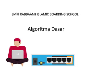 Algoritma Dasar
SMKI RABBAANII ISLAMIC BOARDING SCHOOL
 
